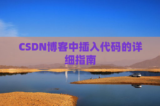 CSDN博客中插入代码的详细指南 CSDN博客中插入代码的详细指南